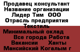 Продавец-консультант › Название организации ­ Лидер Тим, ООО › Отрасль предприятия ­ Текстиль › Минимальный оклад ­ 7 000 - Все города Работа » Вакансии   . Ханты-Мансийский,Когалым г.